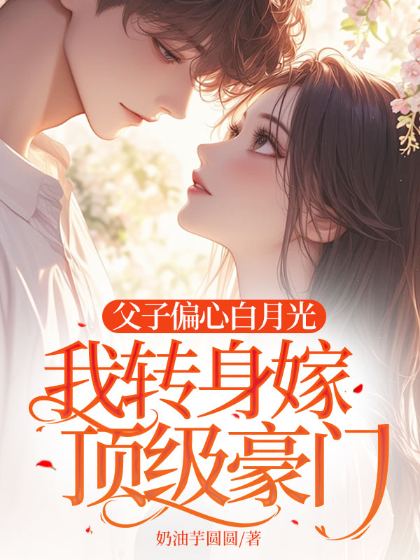父子偏心白月光,我转身嫁顶级豪门 封面