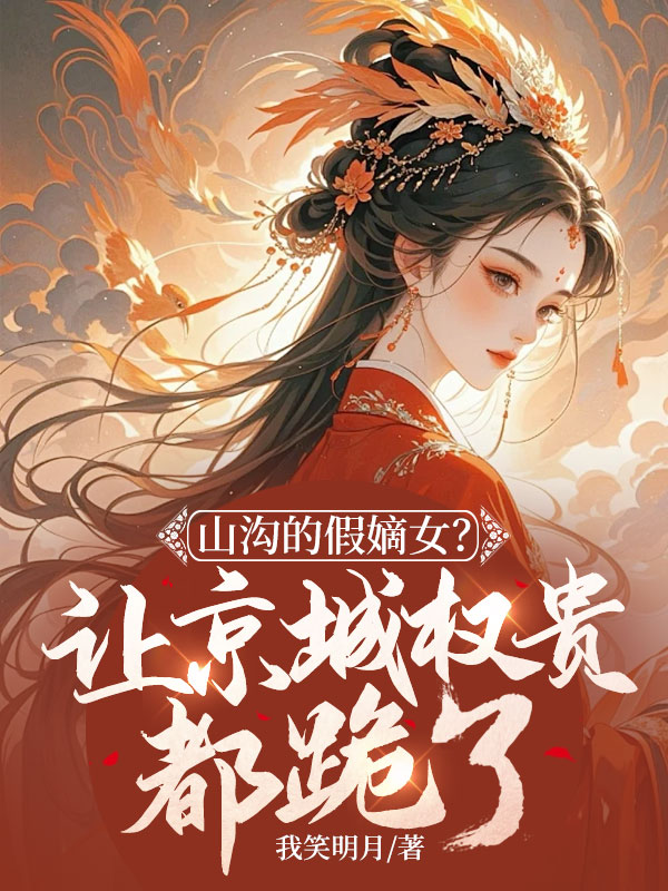 山沟的假嫡女？让京城权贵都跪了！ 封面