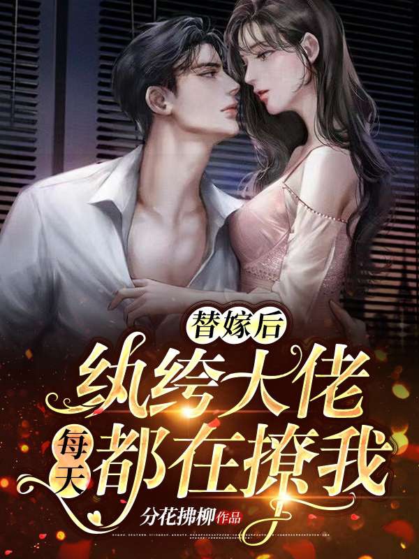 替嫁后,纨绔大佬每天都在撩我 封面