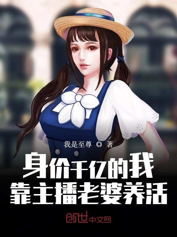 身价千亿的我,靠主播老婆养活