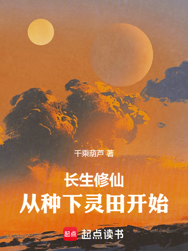 长生修仙，从种下灵田开始最新章节在线阅读-创世中文网官网