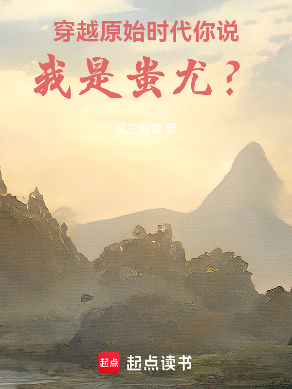 穿越原始时代,你说我是蚩尤?