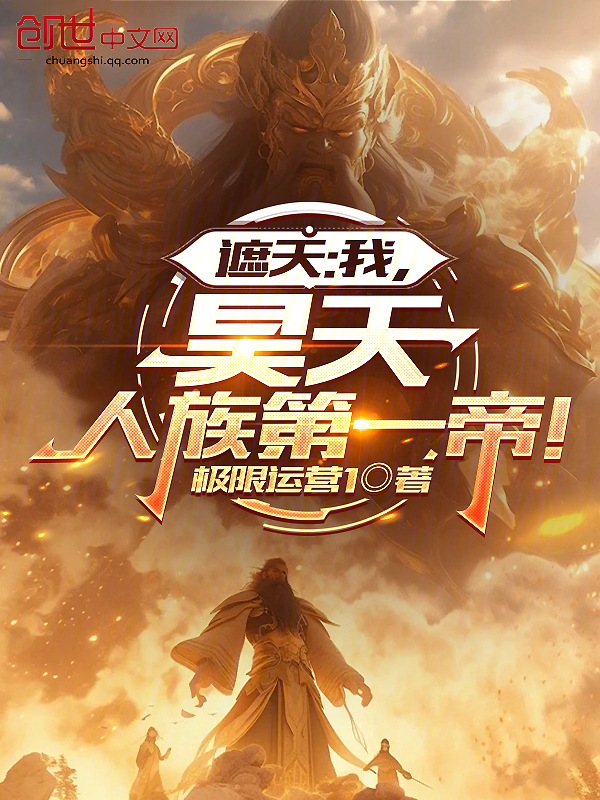 遮天：我，昊天，人族第一帝！最新章节在线阅读-创世中文网官网