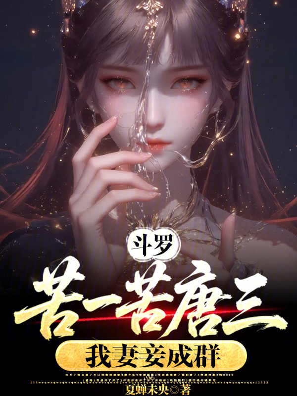 苦羅苦羅 斗罗：苦一苦唐三，我妻妾成群最新章节全文无弹窗在线阅读-短篇网