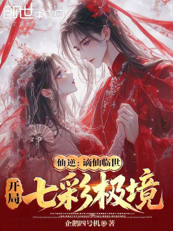 仙逆：谪仙临世，开局七彩极境最新章节在线阅读-创世中文网官网