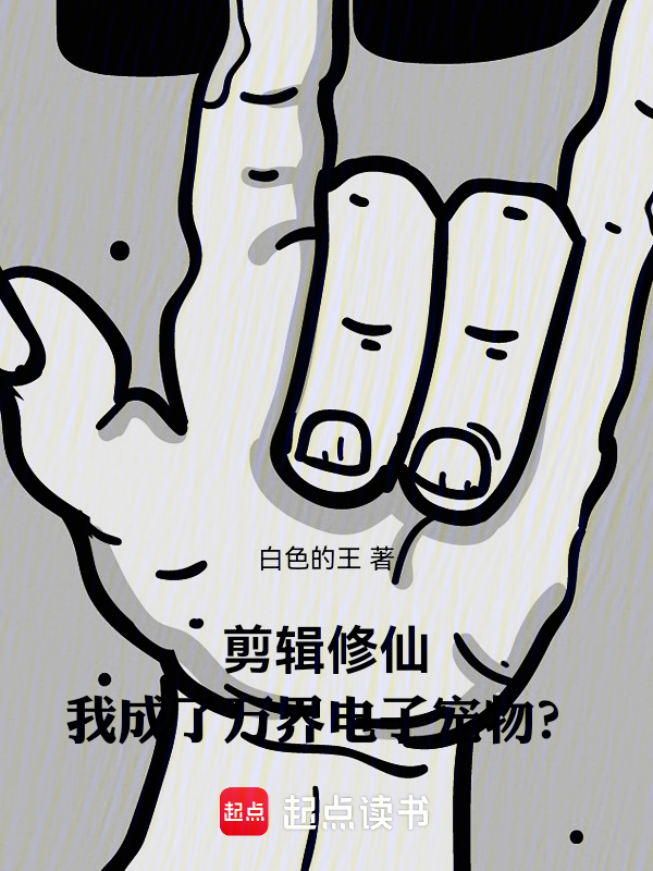 剪辑修仙,我成了万界电子宠物?