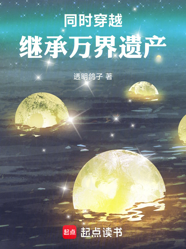 同时穿越：继承万界遗产未删减txt下载（透明鸽子）小说全文在线阅读下载-QQ阅读
