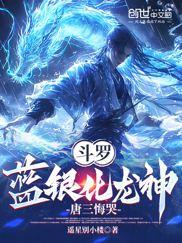 斗罗:蓝银化龙神,唐三悔哭