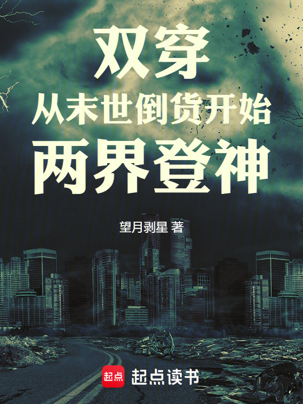 双穿:从末世倒货开始两界登神