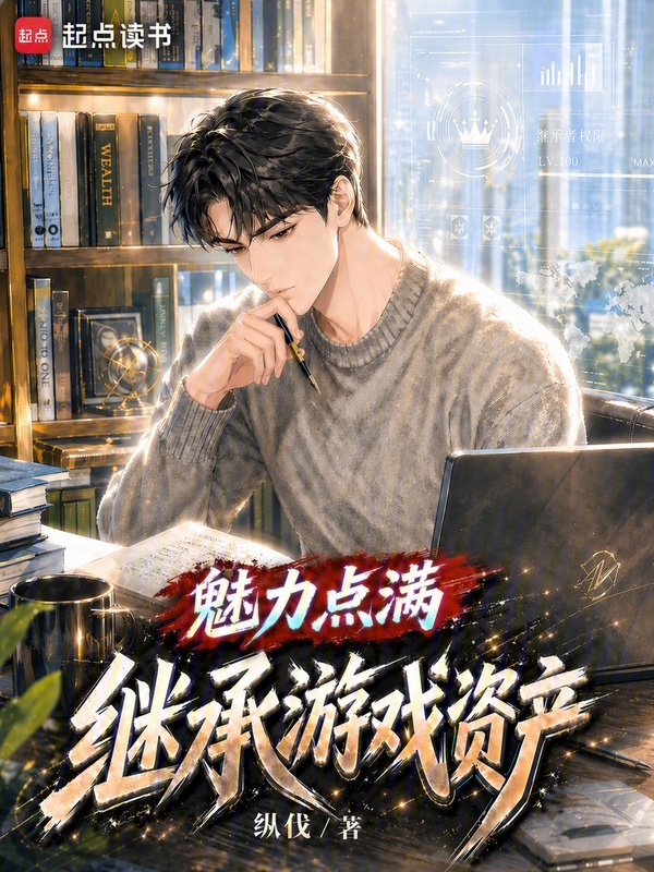 魅力点满,继承游戏资产 手打无错字(纵伐)小说全文在线阅读下载-QQ阅读
