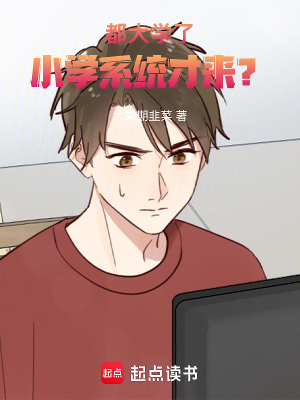 都大学了,小学系统才来?txt网盘(大乘期韭菜)小说全文在线阅读下载-QQ阅读