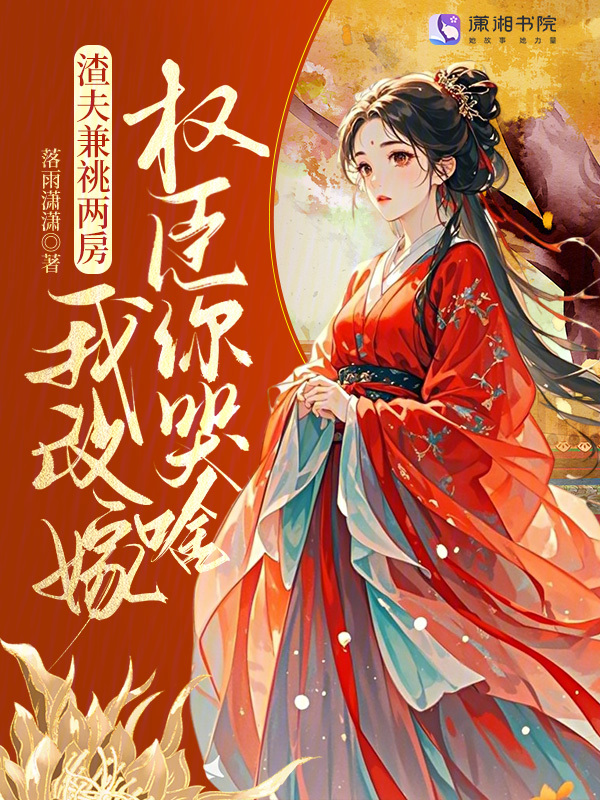 渣夫兼祧两房?我改嫁权臣你哭啥 封面