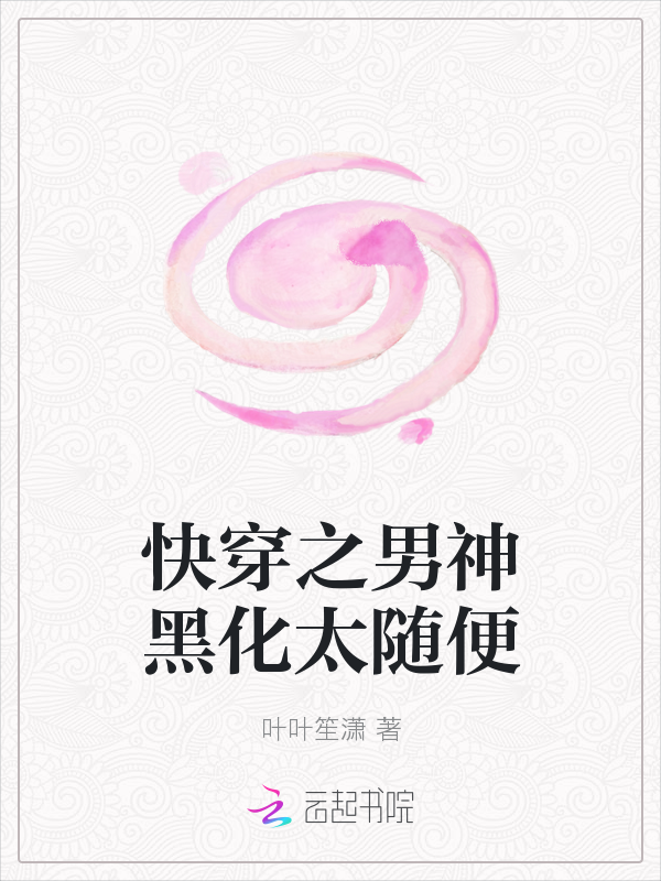 快穿之男神黑化太随便最新章节_快穿之男神黑