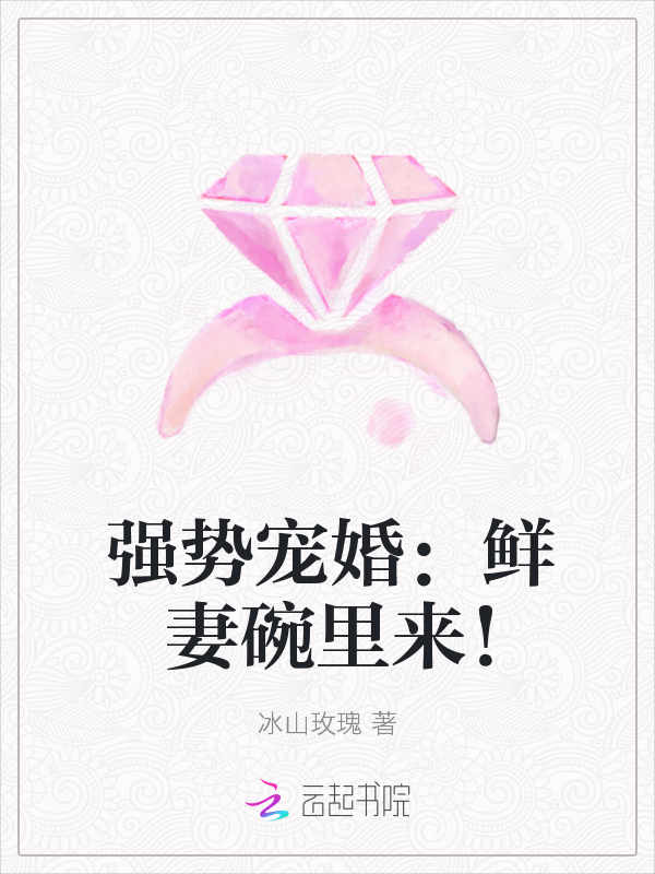 强势宠婚:鲜妻碗里来!最新章节_强势宠婚:鲜妻