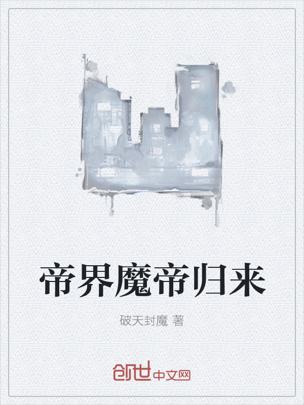 帝界魔帝归来最新章节_帝界魔帝归来txt下载_