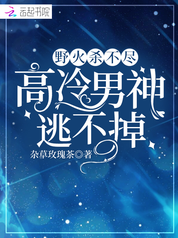 野火杀不尽:高冷男神逃不掉