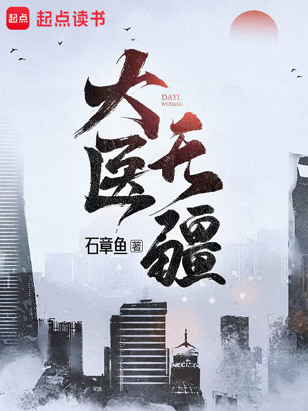大医无疆精校版txt(石章鱼)小说全文在线阅读下载-QQ阅读
