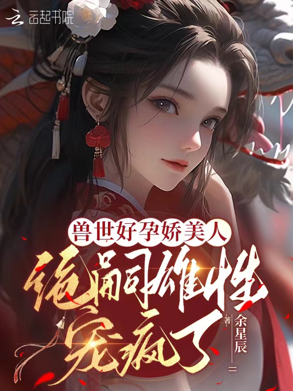兽世好孕娇美人，绝嗣雄性宠疯了 封面